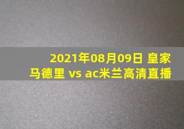 2021年08月09日 皇家马德里 vs ac米兰高清直播